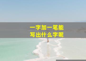 一字加一笔能写出什么字呢