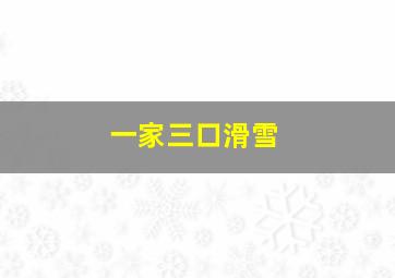 一家三口滑雪