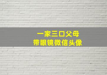 一家三口父母带眼镜微信头像