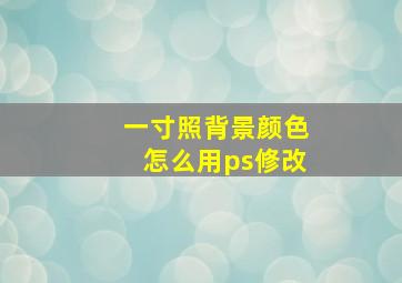 一寸照背景颜色怎么用ps修改