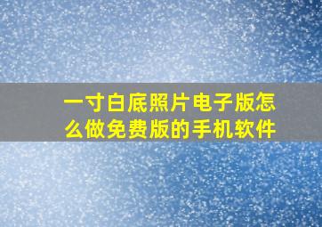 一寸白底照片电子版怎么做免费版的手机软件