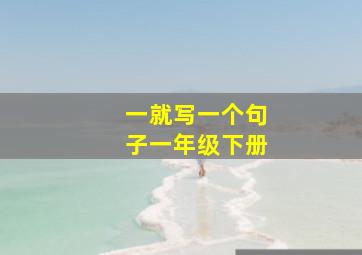 一就写一个句子一年级下册