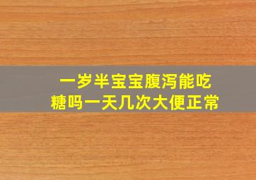 一岁半宝宝腹泻能吃糖吗一天几次大便正常