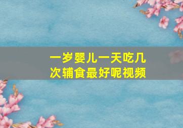 一岁婴儿一天吃几次辅食最好呢视频