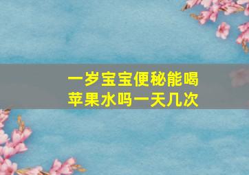 一岁宝宝便秘能喝苹果水吗一天几次