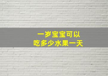 一岁宝宝可以吃多少水果一天