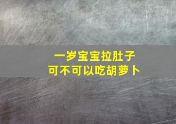 一岁宝宝拉肚子可不可以吃胡萝卜