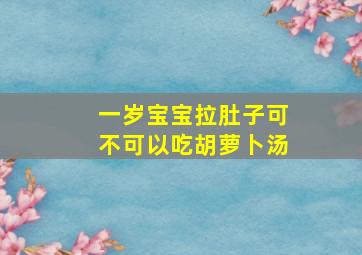 一岁宝宝拉肚子可不可以吃胡萝卜汤