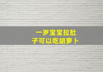 一岁宝宝拉肚子可以吃胡萝卜