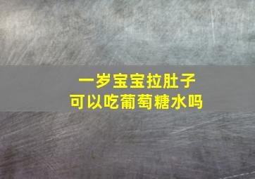 一岁宝宝拉肚子可以吃葡萄糖水吗