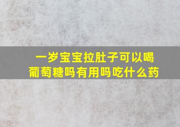 一岁宝宝拉肚子可以喝葡萄糖吗有用吗吃什么药