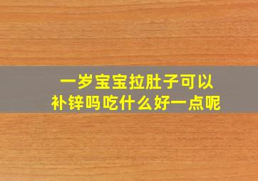 一岁宝宝拉肚子可以补锌吗吃什么好一点呢