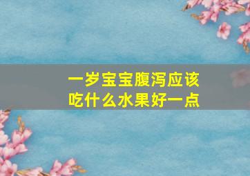 一岁宝宝腹泻应该吃什么水果好一点