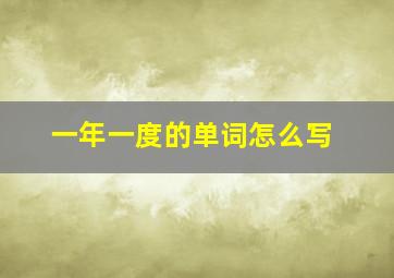 一年一度的单词怎么写