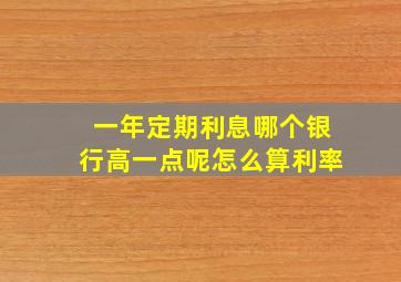 一年定期利息哪个银行高一点呢怎么算利率