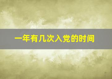 一年有几次入党的时间