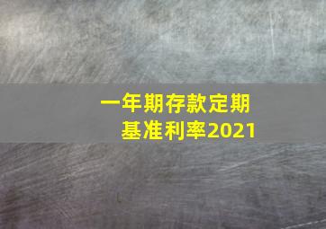 一年期存款定期基准利率2021