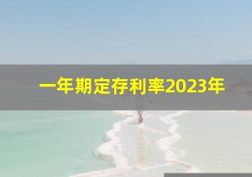 一年期定存利率2023年