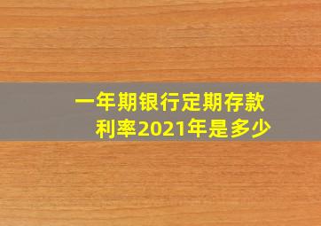 一年期银行定期存款利率2021年是多少