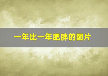 一年比一年肥胖的图片