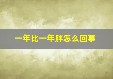 一年比一年胖怎么回事