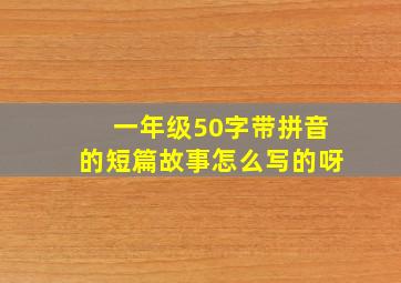 一年级50字带拼音的短篇故事怎么写的呀