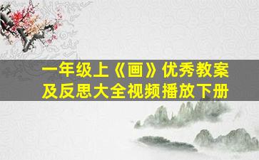 一年级上《画》优秀教案及反思大全视频播放下册