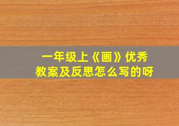 一年级上《画》优秀教案及反思怎么写的呀