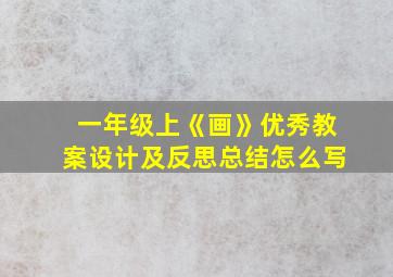 一年级上《画》优秀教案设计及反思总结怎么写