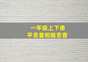 一年级上下册平舌音和翘舌音