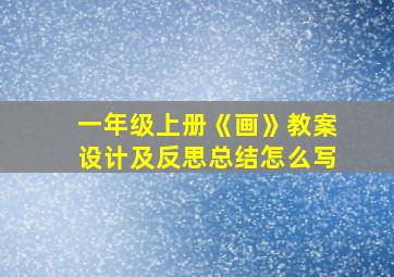 一年级上册《画》教案设计及反思总结怎么写