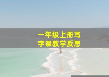 一年级上册写字课教学反思