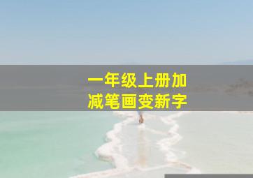 一年级上册加减笔画变新字