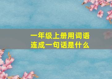 一年级上册用词语连成一句话是什么