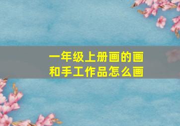 一年级上册画的画和手工作品怎么画