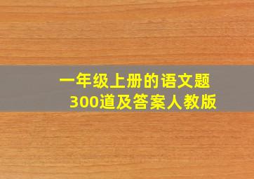 一年级上册的语文题300道及答案人教版