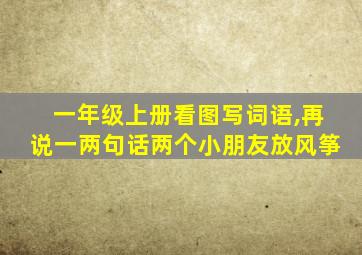 一年级上册看图写词语,再说一两句话两个小朋友放风筝