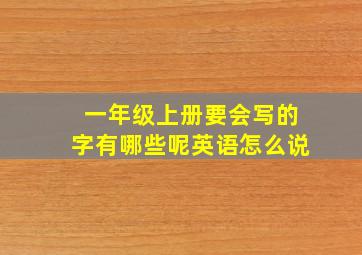 一年级上册要会写的字有哪些呢英语怎么说