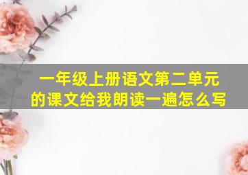 一年级上册语文第二单元的课文给我朗读一遍怎么写