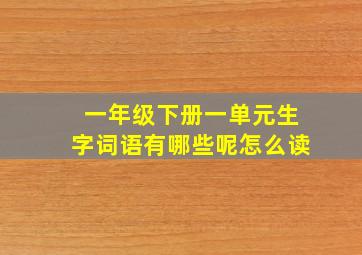 一年级下册一单元生字词语有哪些呢怎么读