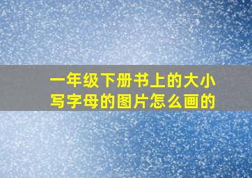 一年级下册书上的大小写字母的图片怎么画的