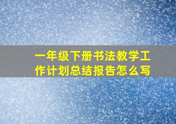 一年级下册书法教学工作计划总结报告怎么写