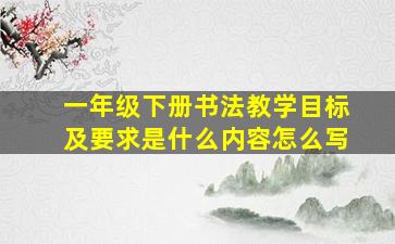 一年级下册书法教学目标及要求是什么内容怎么写