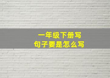 一年级下册写句子要是怎么写