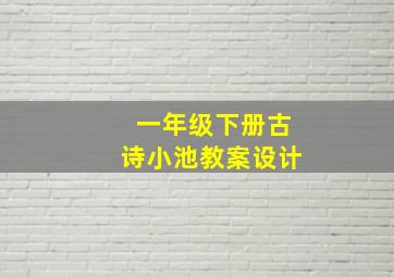 一年级下册古诗小池教案设计