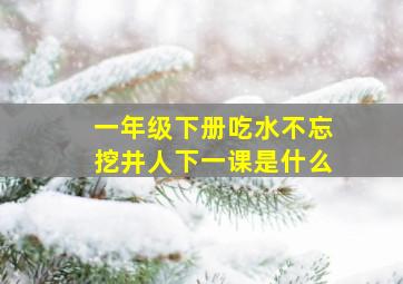 一年级下册吃水不忘挖井人下一课是什么