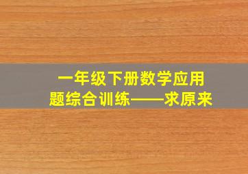 一年级下册数学应用题综合训练――求原来