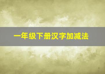 一年级下册汉字加减法