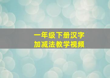 一年级下册汉字加减法教学视频