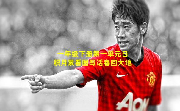一年级下册第一单元日积月累看图写话春回大地